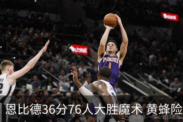 恩比德36分76人大胜魔术 黄蜂险胜马刺止6连败