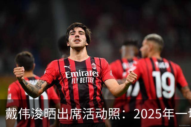 戴伟浚晒出席活动照：2025年一切顺利！